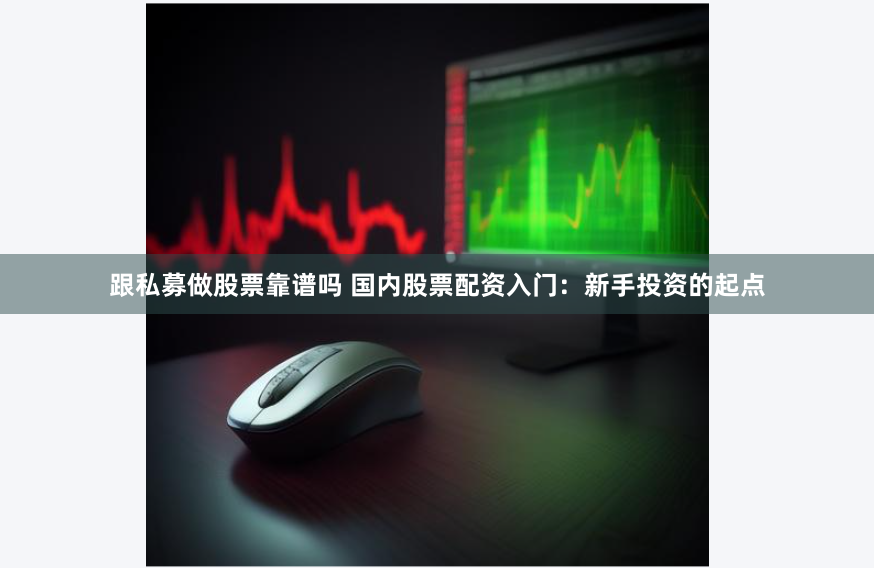跟私募做股票靠谱吗 国内股票配资入门：新手投资的起点