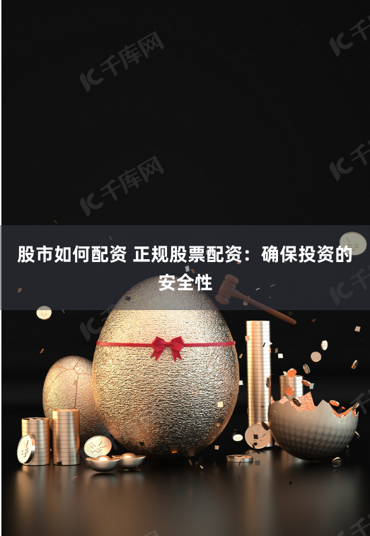 股市如何配资 正规股票配资：确保投资的安全性