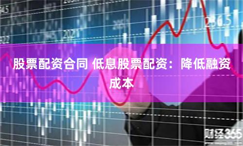 股票配资合同 低息股票配资：降低融资成本