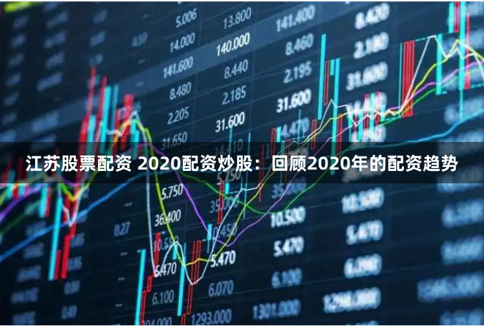 江苏股票配资 2020配资炒股：回顾2020年的配资趋势