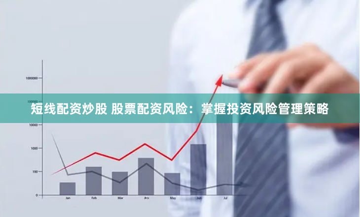 短线配资炒股 股票配资风险：掌握投资风险管理策略