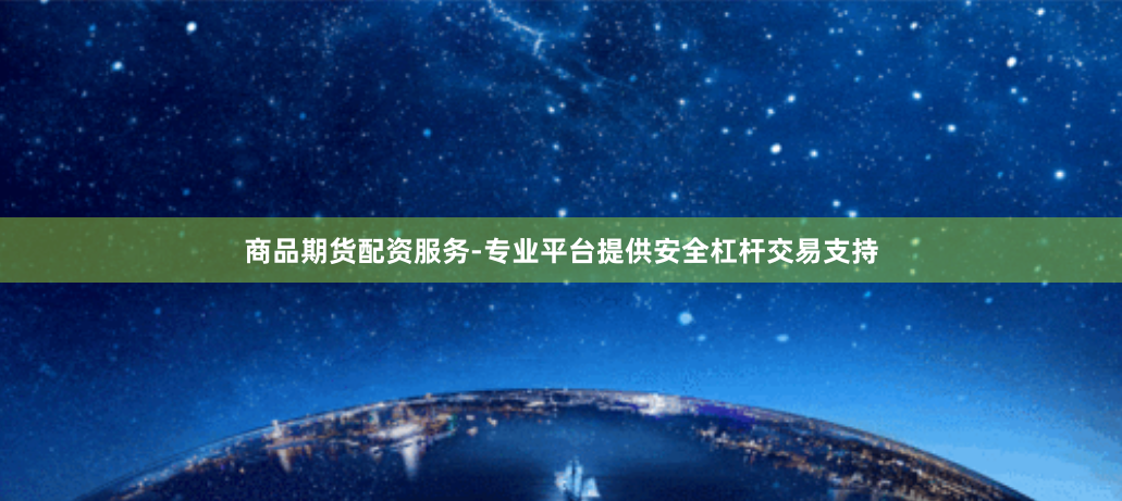 商品期货配资服务-专业平台提供安全杠杆交易支持