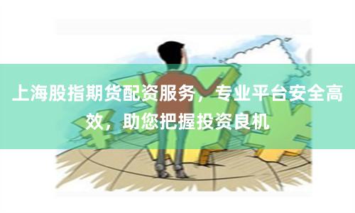 上海股指期货配资服务，专业平台安全高效，助您把握投资良机