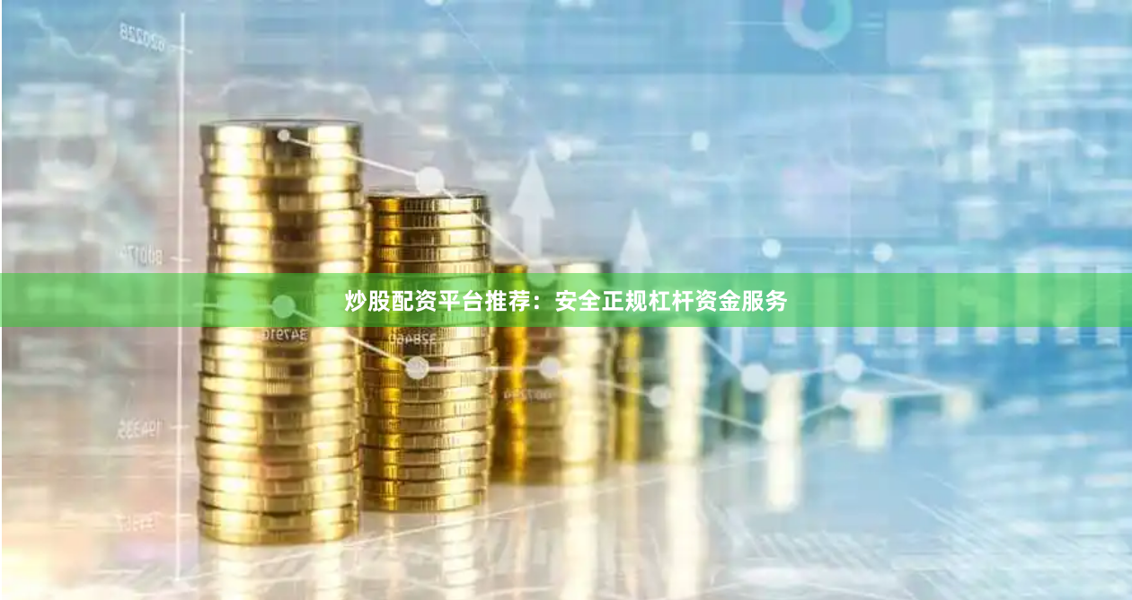 炒股配资平台推荐:安全正规杠杆资金服务