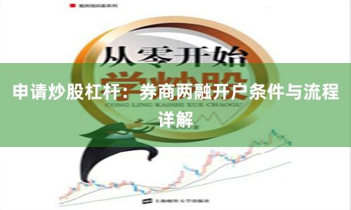 申请炒股杠杆：券商两融开户条件与流程详解