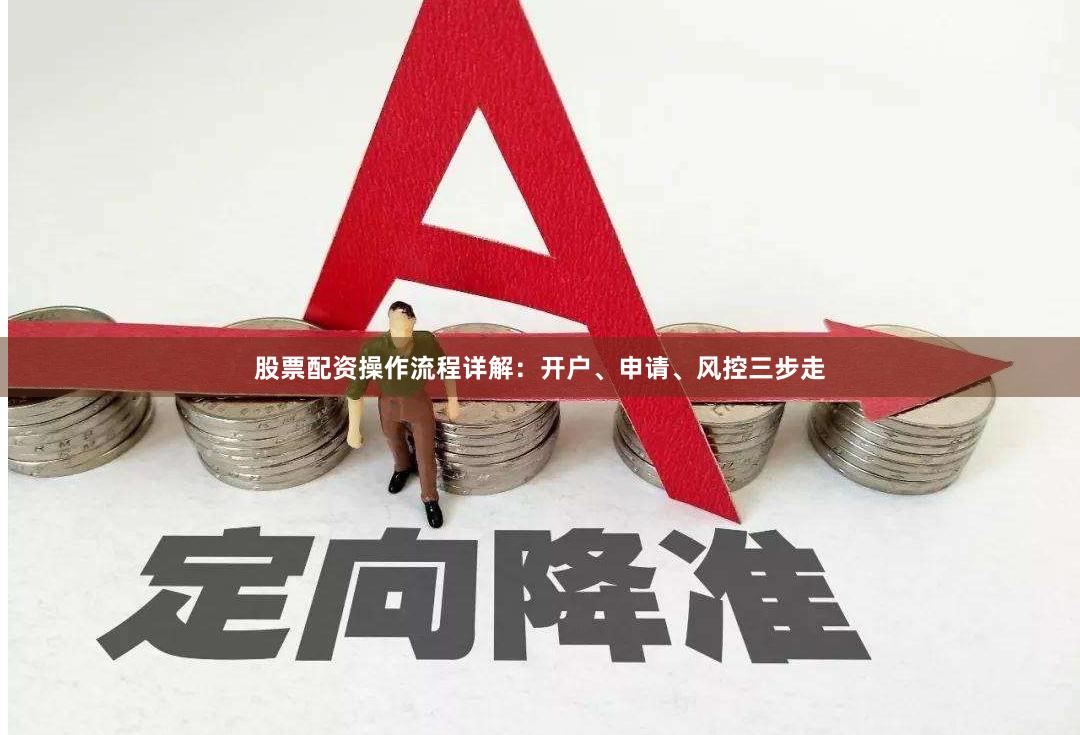 股票配资操作流程详解：开户、申请、风控三步走