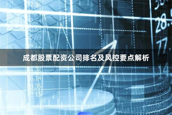 成都股票配资公司排名及风控要点解析